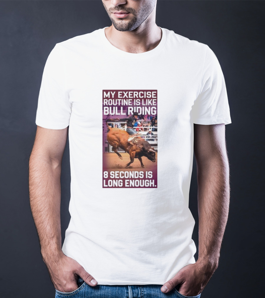 My Exercise Routine Is Like Bull Riding 8 Seconds Is Long Enough T-Shirt
