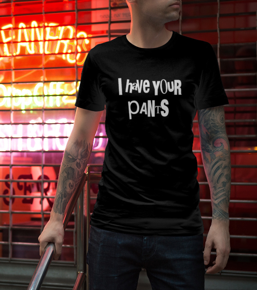 I Have Your Pants Text Humor T-Shirt