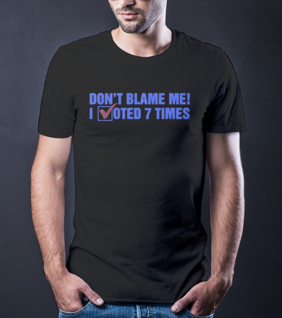Don’t Blame Me I Voted 7 Times With Checkmark T-Shirt