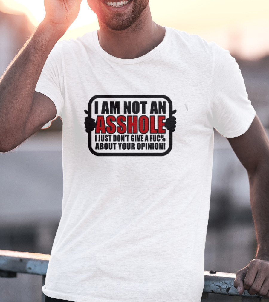 I AM NOT AN ASSHOLE I JUST DON'T GIVE A FUC% ABOUT YOUR OPINION T-Shirt