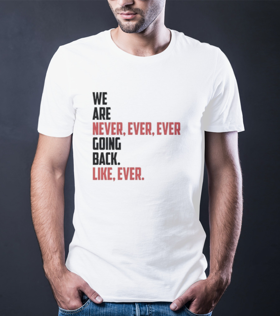 We Are Never Ever Ever Going Back Like Ever Timeless Phrase T-Shirt
