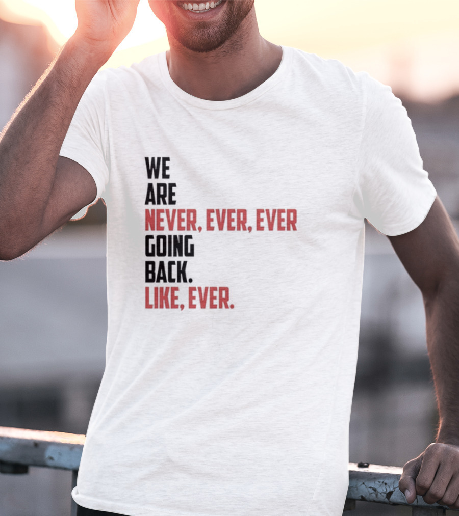 We Are Never Ever Ever Going Back Like Ever Timeless Phrase T-Shirt