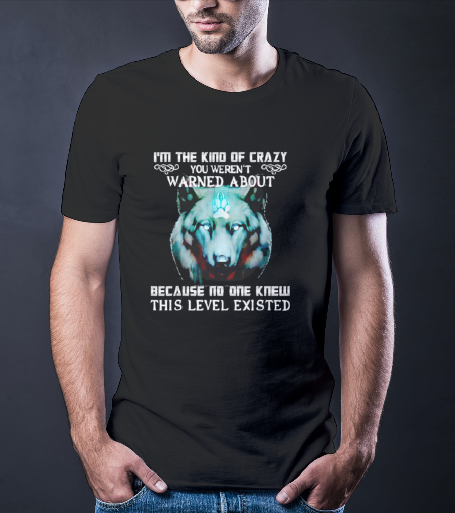 I'm The Kind Of Crazy You Weren't Warned About Because No One Knew This Level Existed Wolf T-Shirt