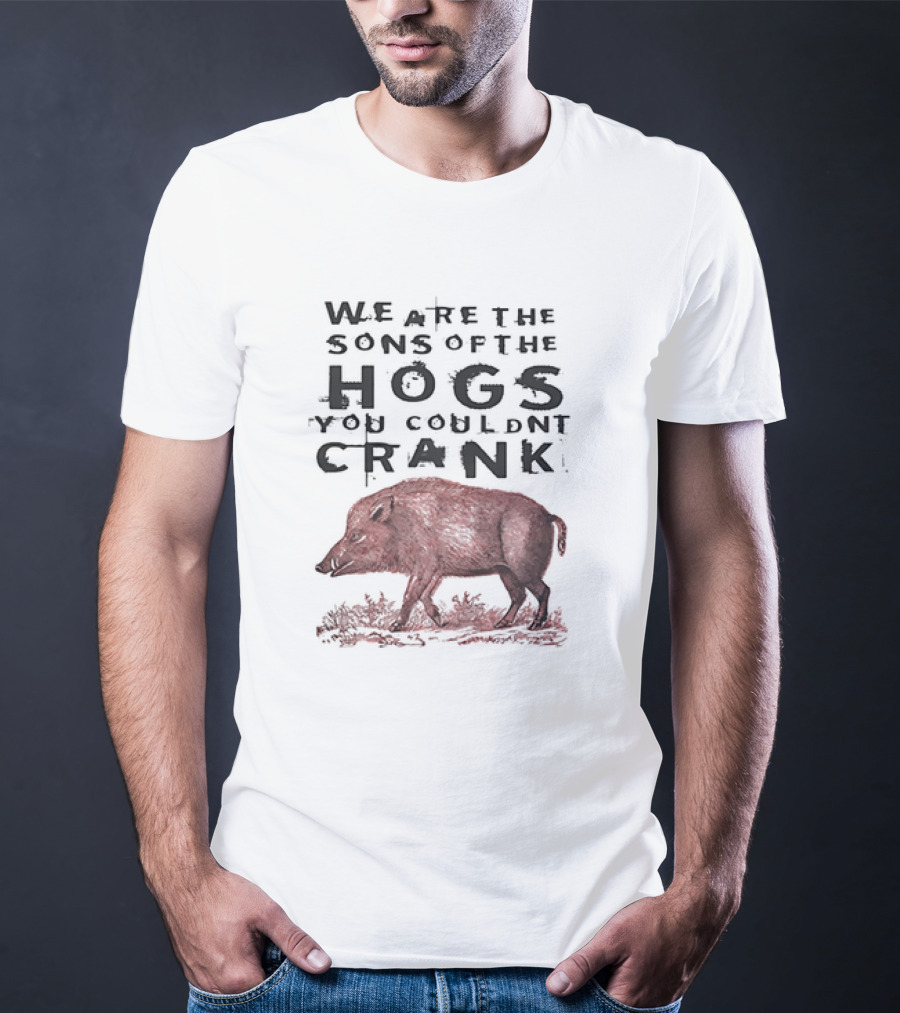 WE ARE THE SONS OF THE HOGS YOU COULDNT CRANK Boar T-Shirt