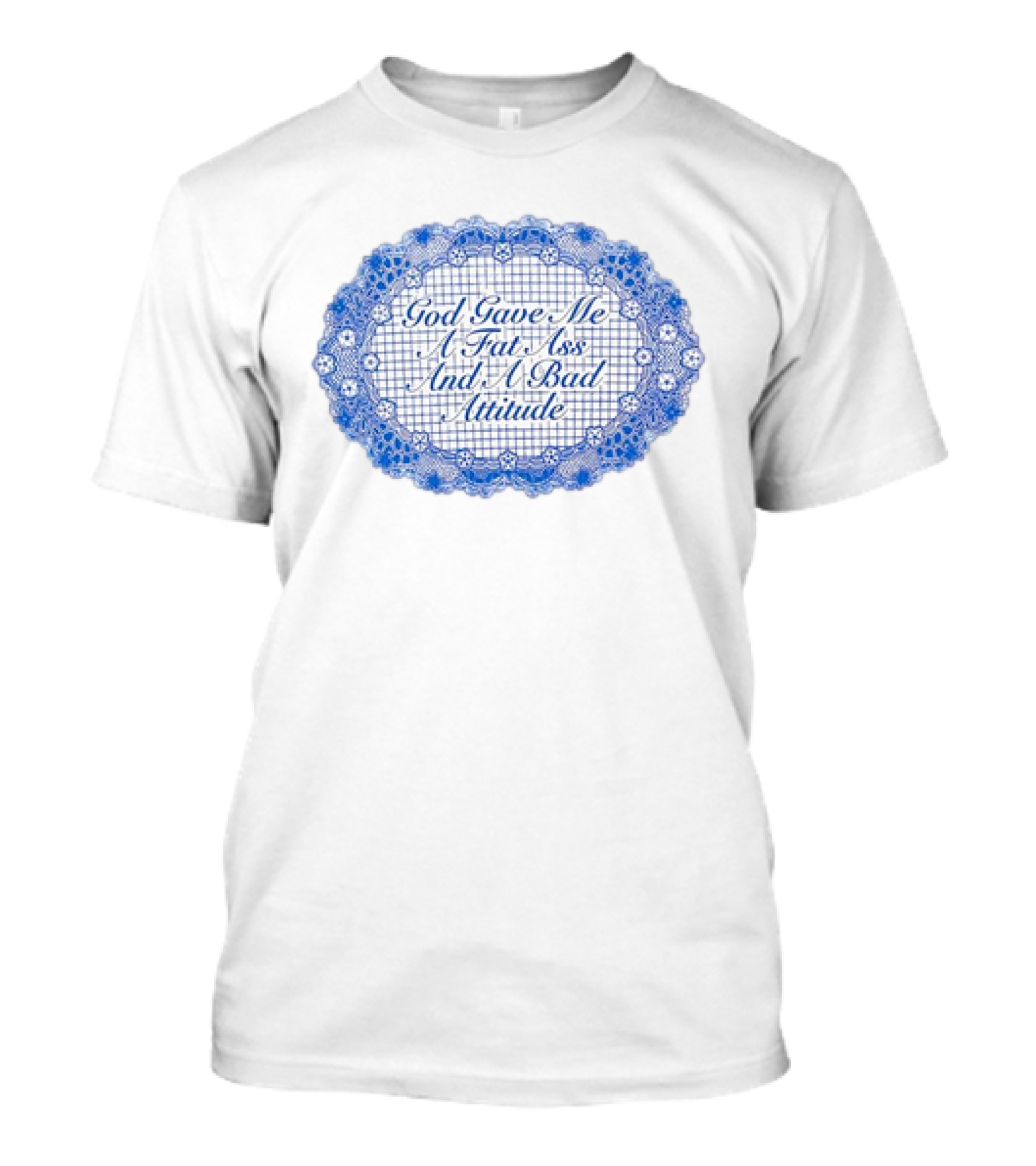 God Gave Me A Fat Ass And A Bad Attitude Blue Lace Oval T-Shirt