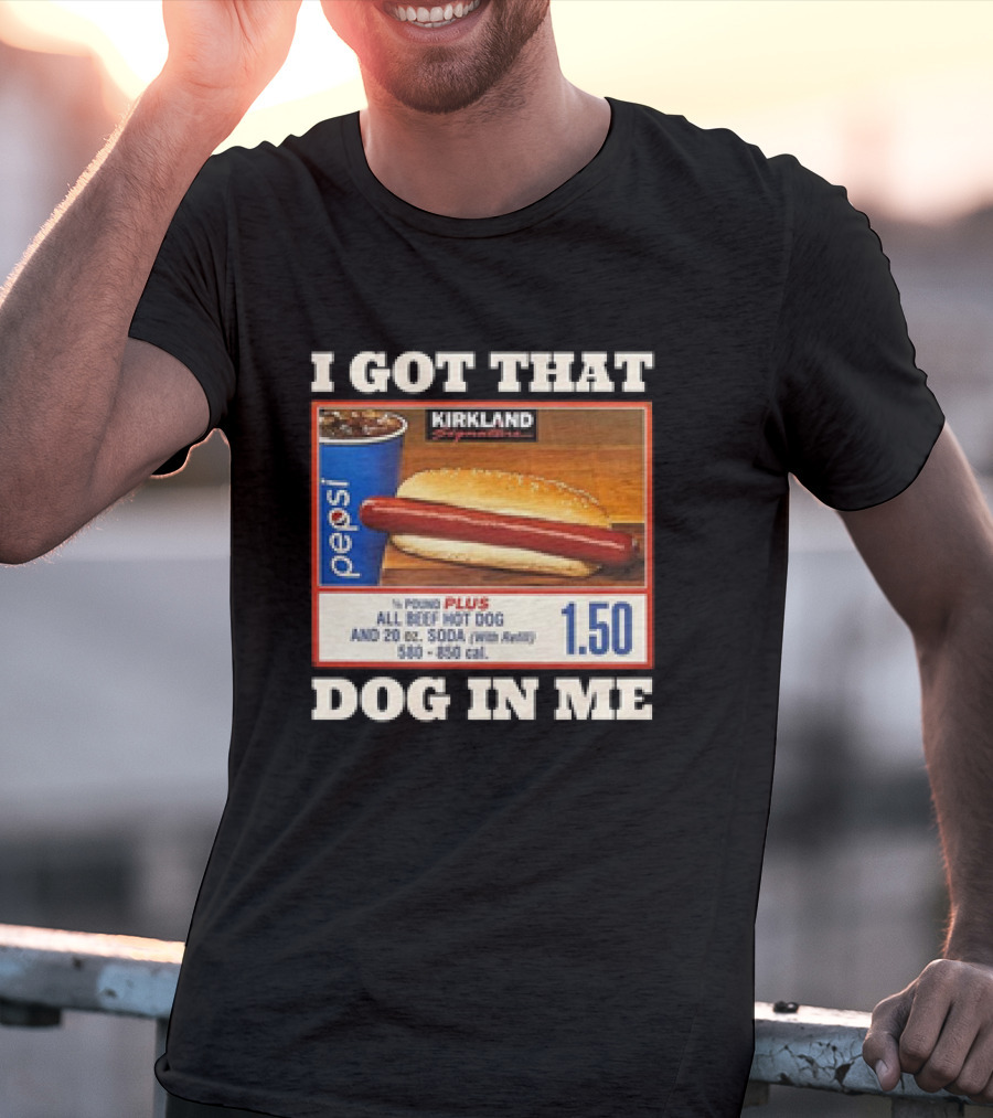 I Got That Dog In Me Kirkland 1.50 All Beef Hot Dog And Soda Combo T-Shirt
