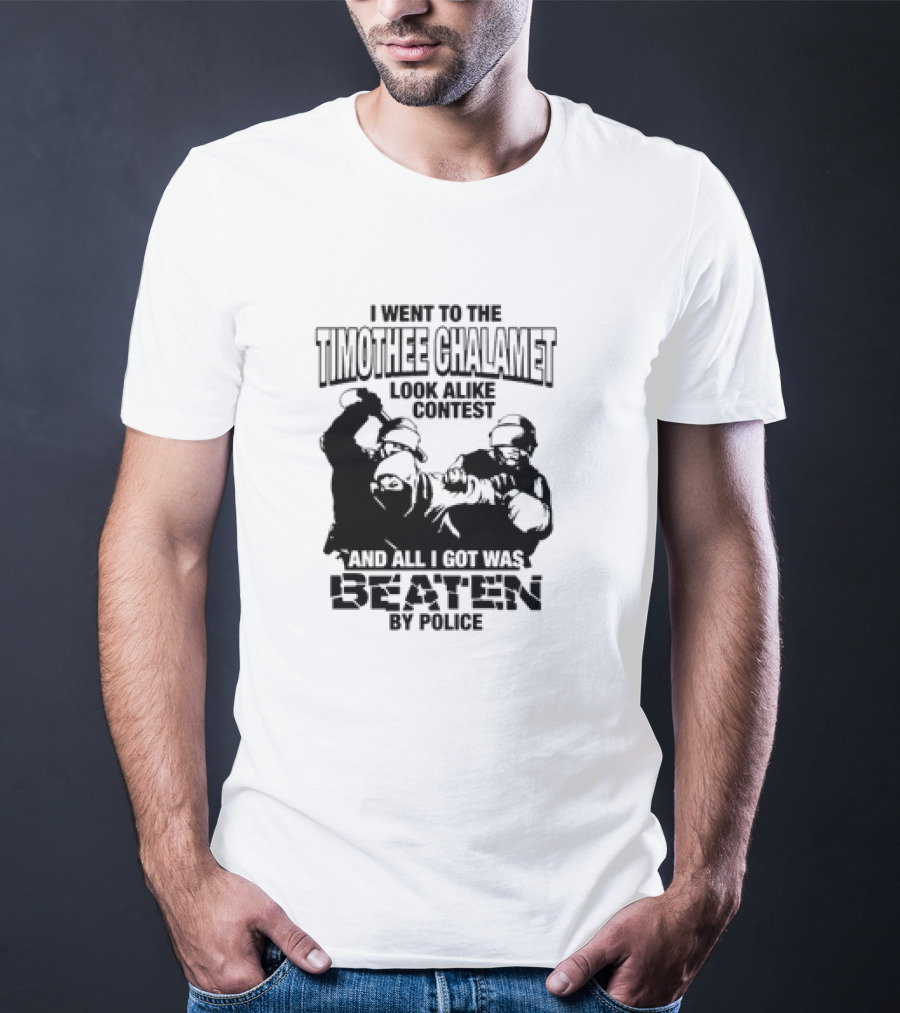 I Went To The Timothee Chalamet Look Alike Contest And All I Got Was Beaten By Police T-Shirt