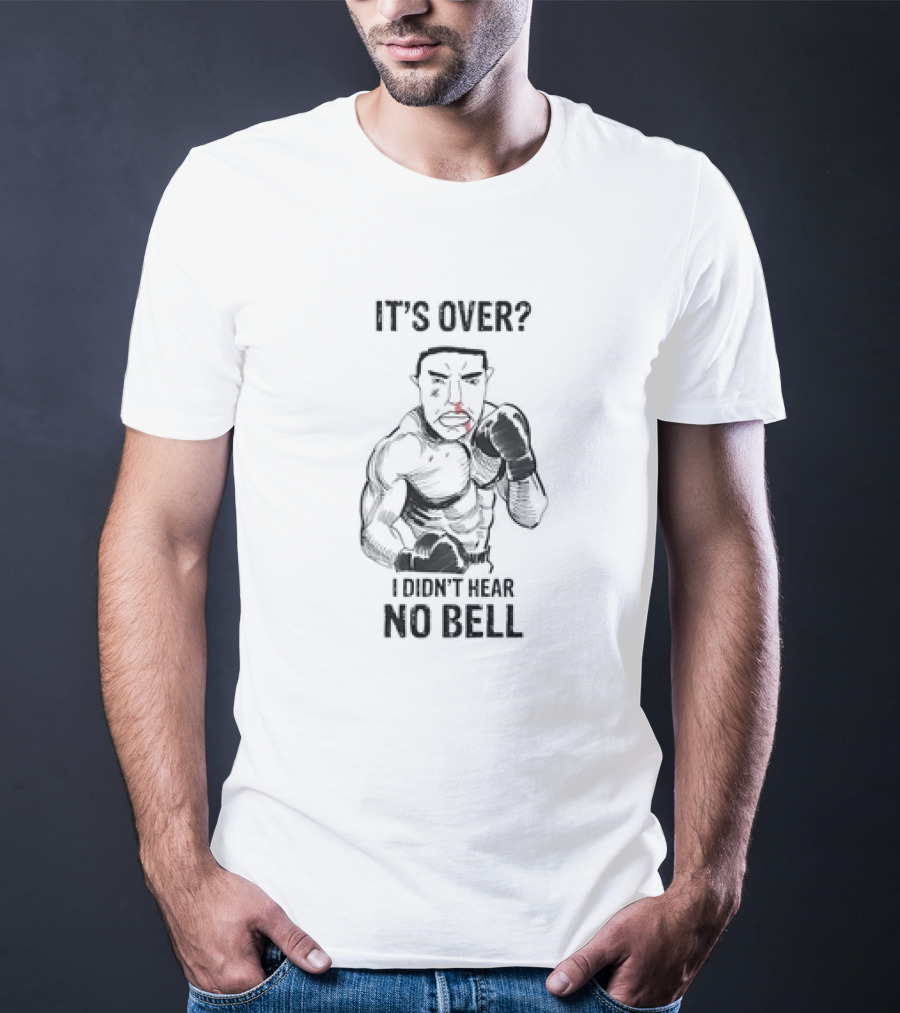 It's Over I Didn't Hear No Bell Boxing Fighter Determination T-Shirt