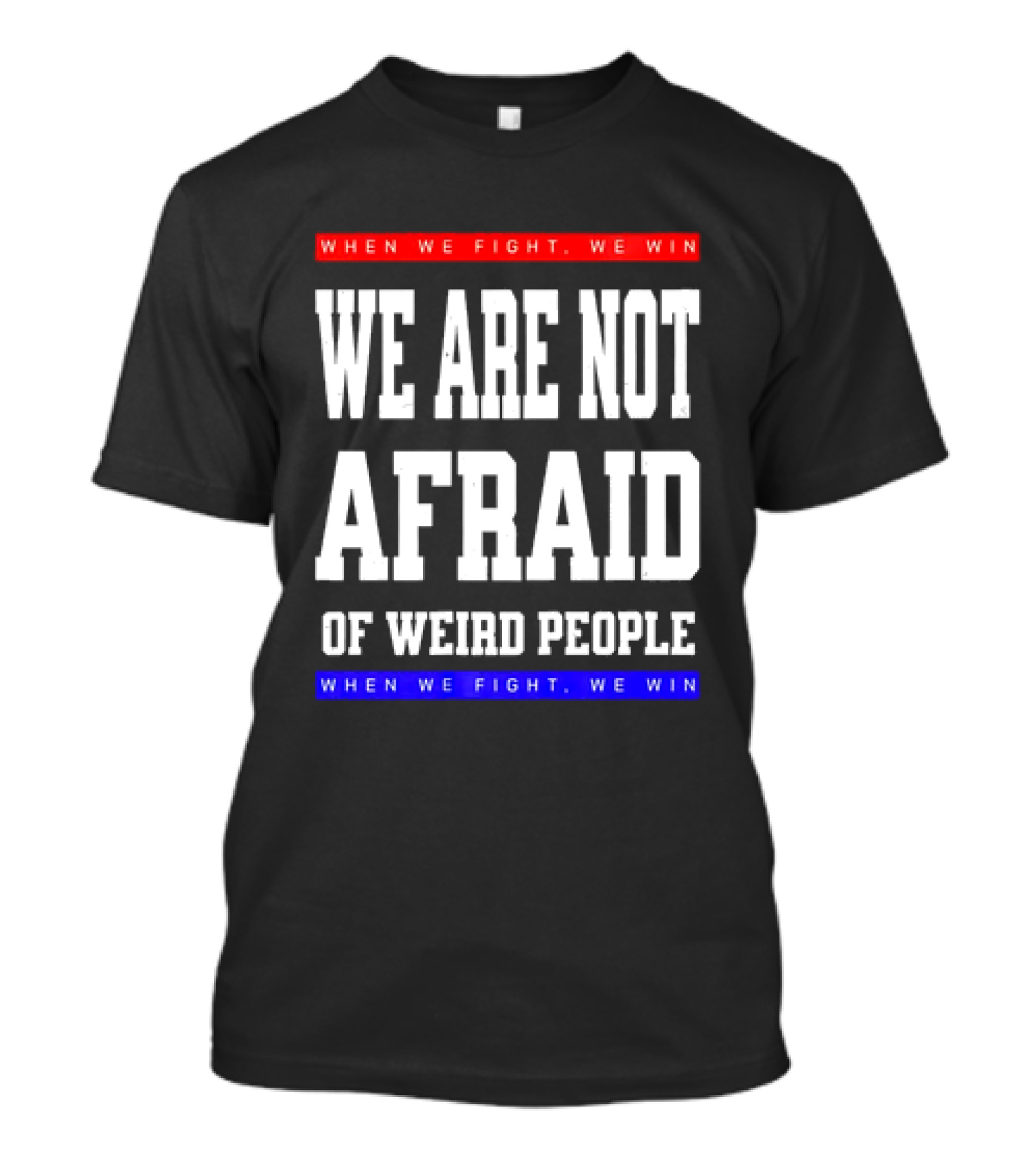 We Are Not Afraid Of Weird People When We Fight We Win T-Shirt