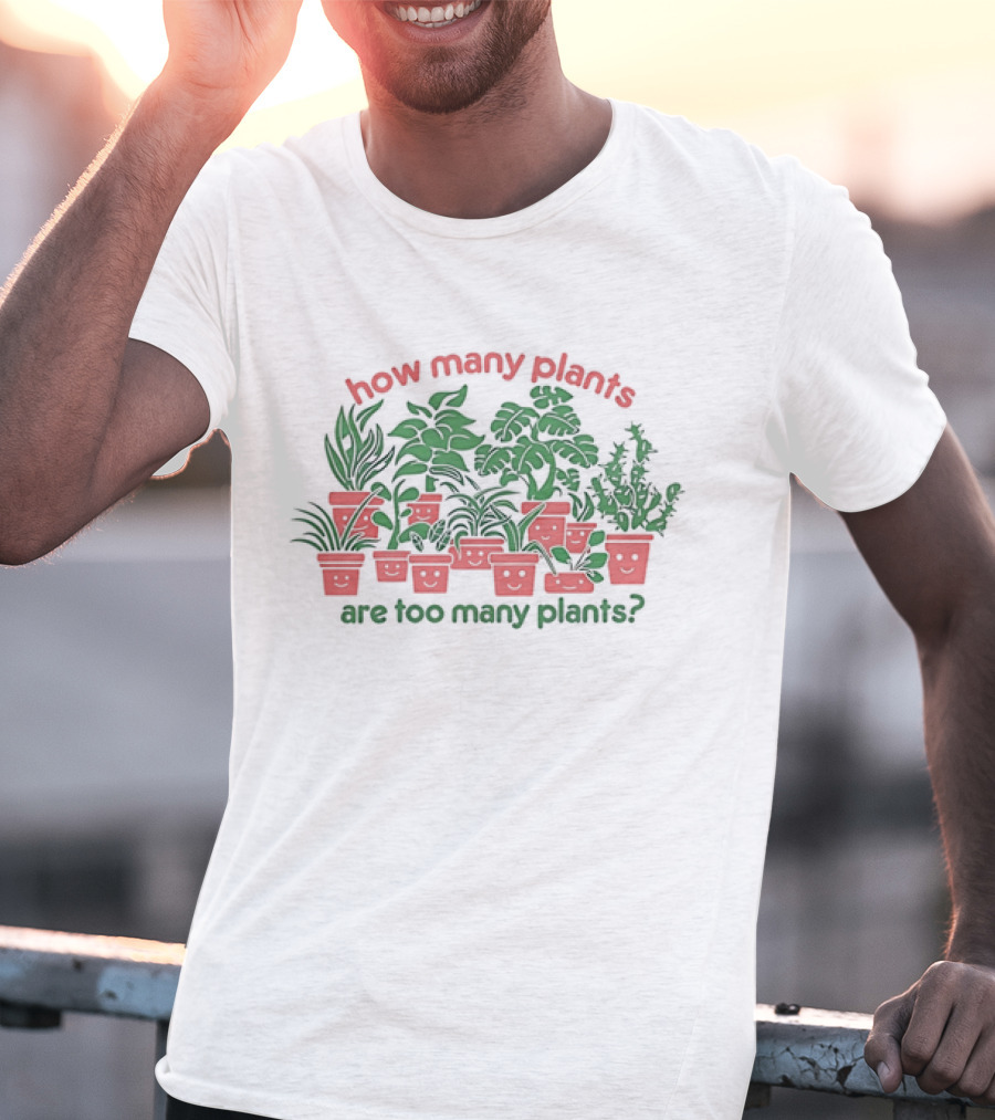 How Many Plants Are Too Many Happy Plants T-Shirt