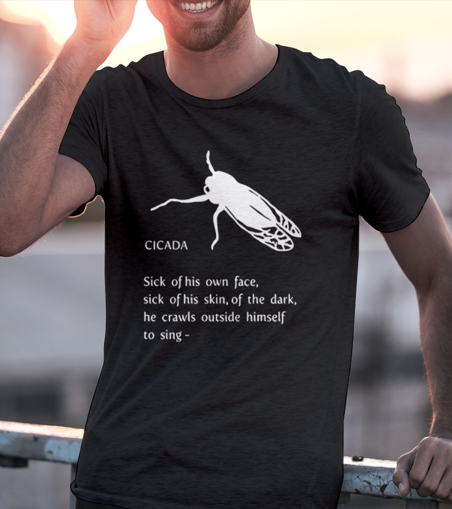 Cicada Sick Of His Own Face Sick Of His Skin Of The Dark He Crawls Outside Himself To Sing T-Shirt