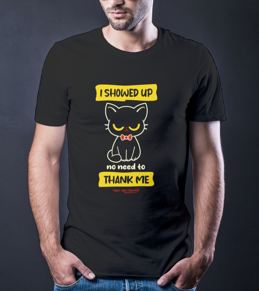 I Showed Up No Need To Thank Me Yes You Should Cat With Bow Tie T-Shirt