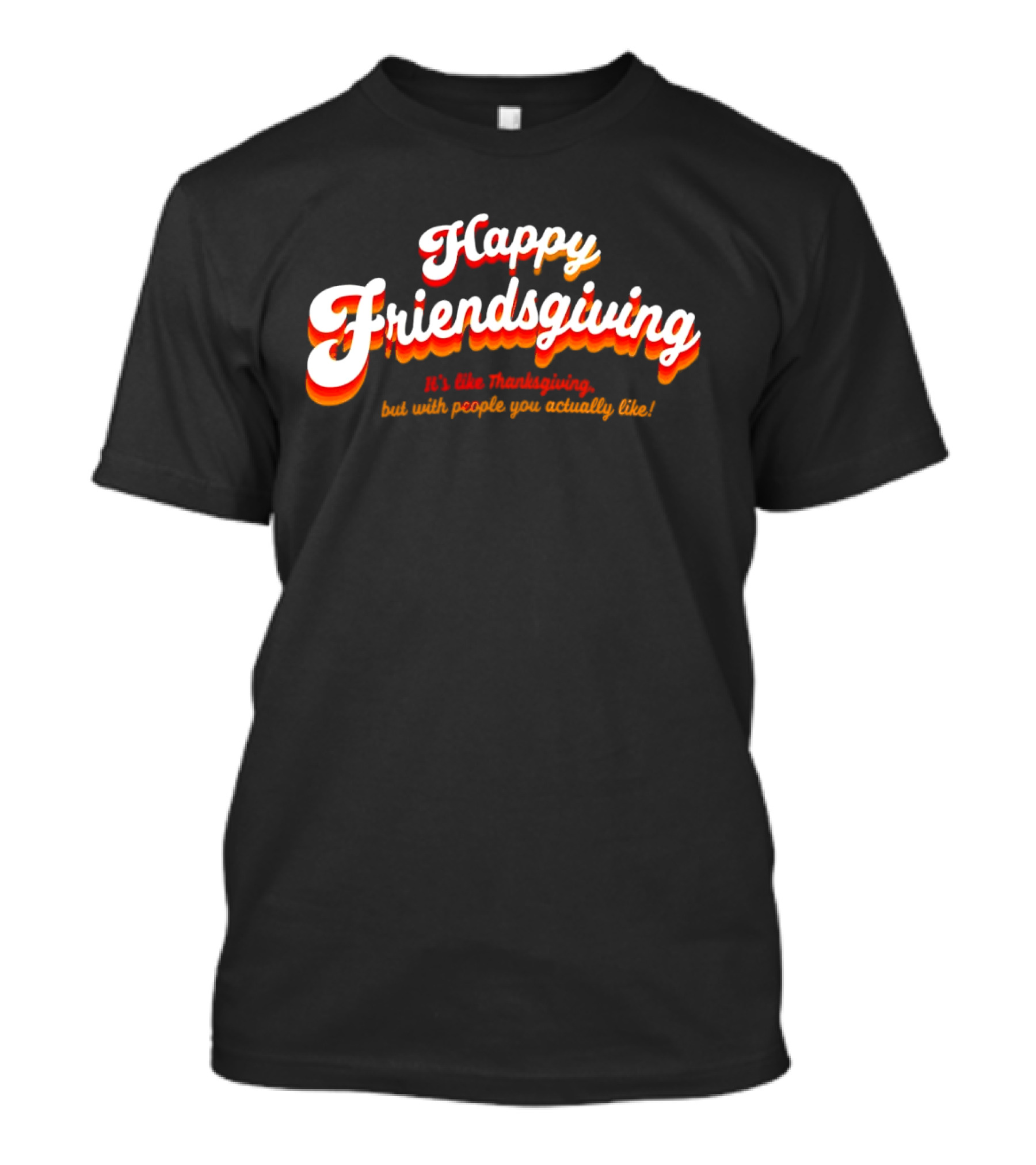 Happy Friendsgiving It’s Like Thanksgiving But With People You Actually Like T-Shirt
