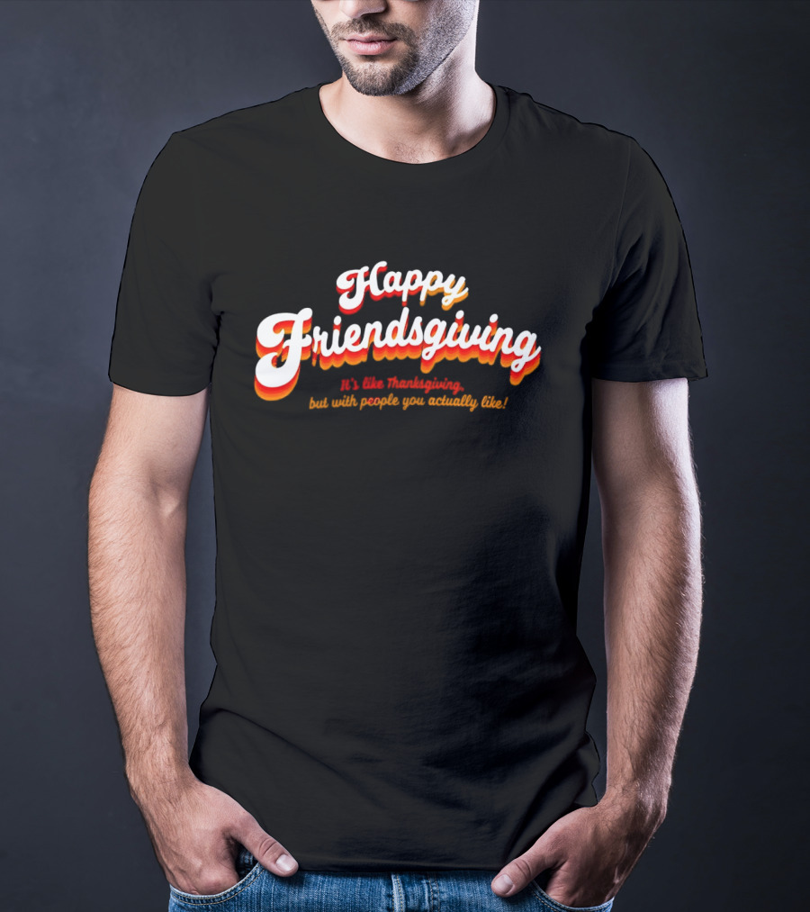 Happy Friendsgiving It’s Like Thanksgiving But With People You Actually Like T-Shirt