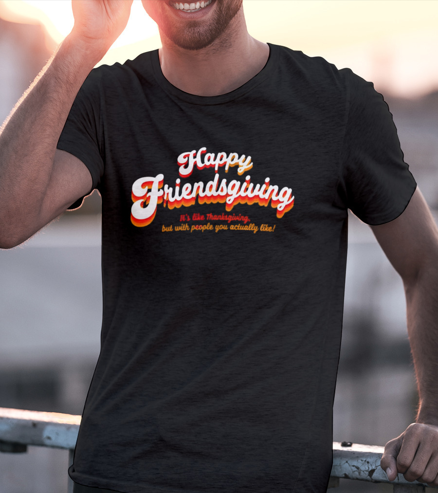 Happy Friendsgiving It’s Like Thanksgiving But With People You Actually Like T-Shirt