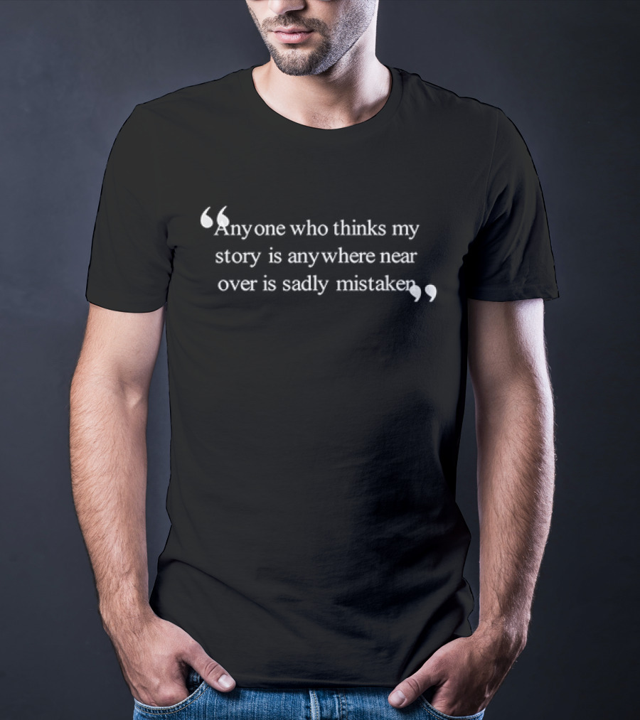 Anyone Who Thinks My Story Is Anywhere Near Over Is Sadly Mistaken T-Shirt