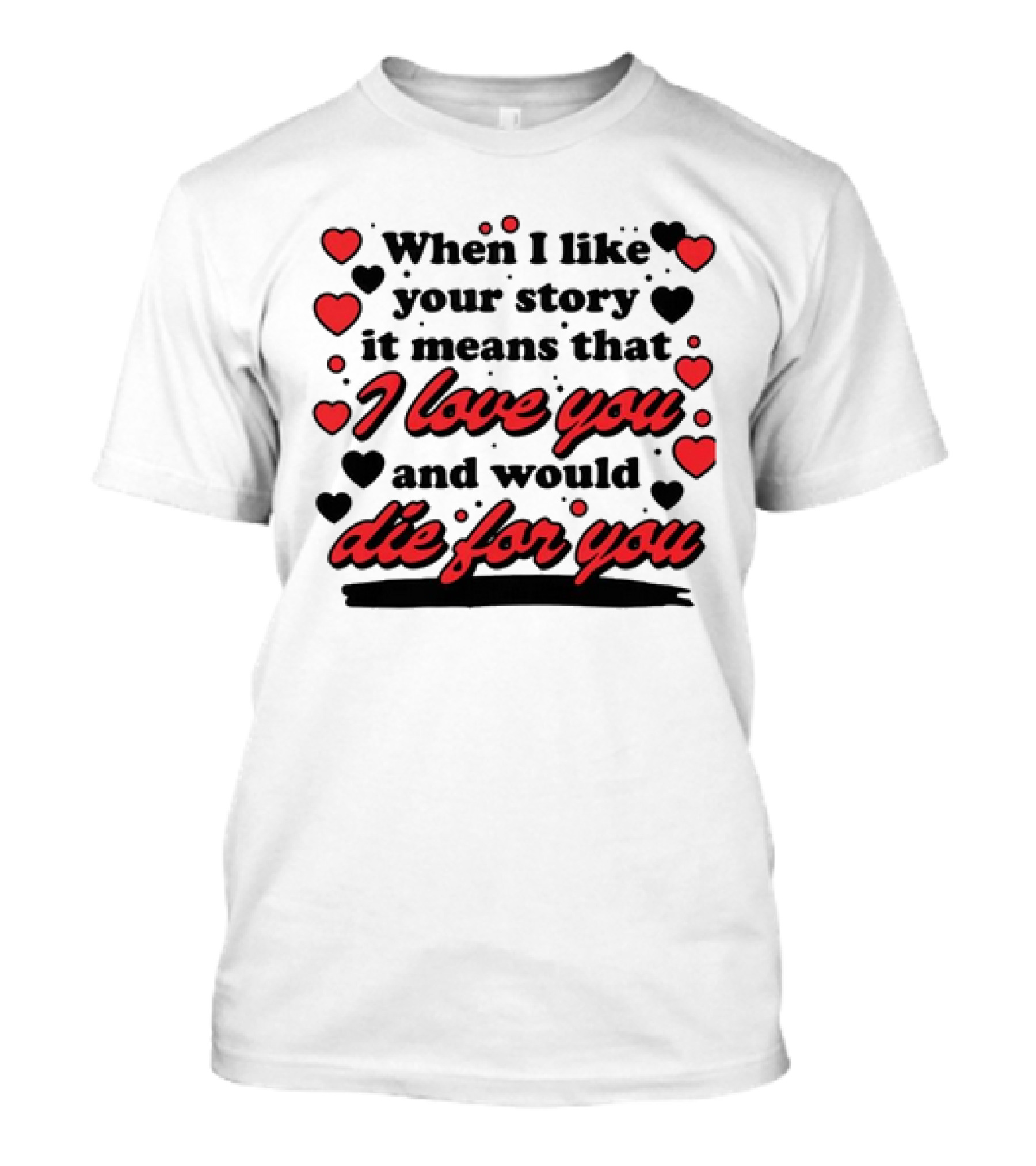 When I Like Your Story It Means That I Love You And Would Die For You Hearts T-Shirt