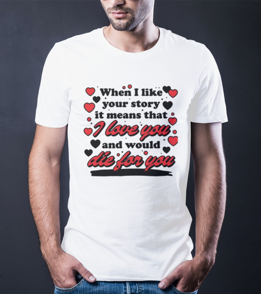 When I Like Your Story It Means That I Love You And Would Die For You Hearts T-Shirt