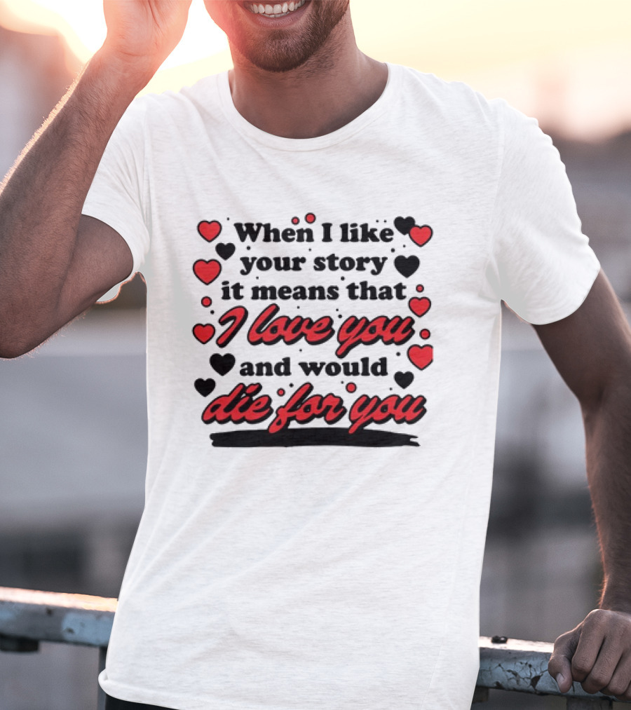 When I Like Your Story It Means That I Love You And Would Die For You Hearts T-Shirt