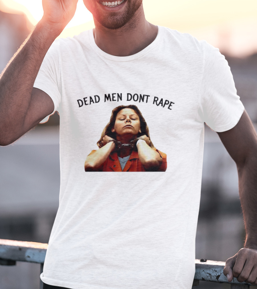 Aileen Wuornos Life And Death Of A Serial Killer Dead Men Don’t Rape T-Shirt