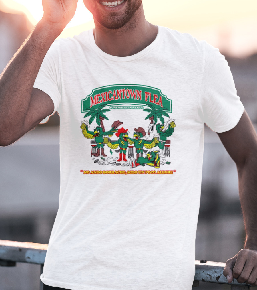 MEXICANTOWN FLEA Somewhere In Mexico No Ando Borracho Solo Un Poco Alegre T-Shirt