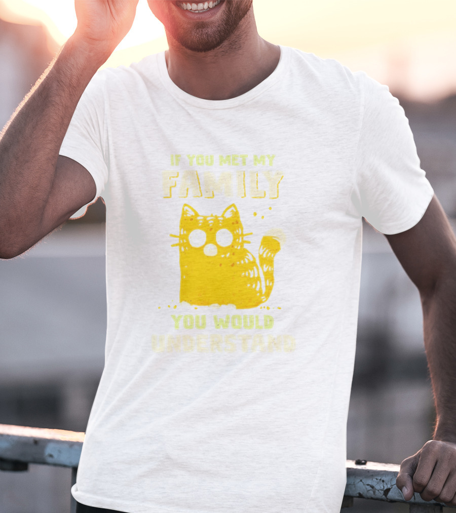 If You Met My Family You Would Understand Cat T-Shirt