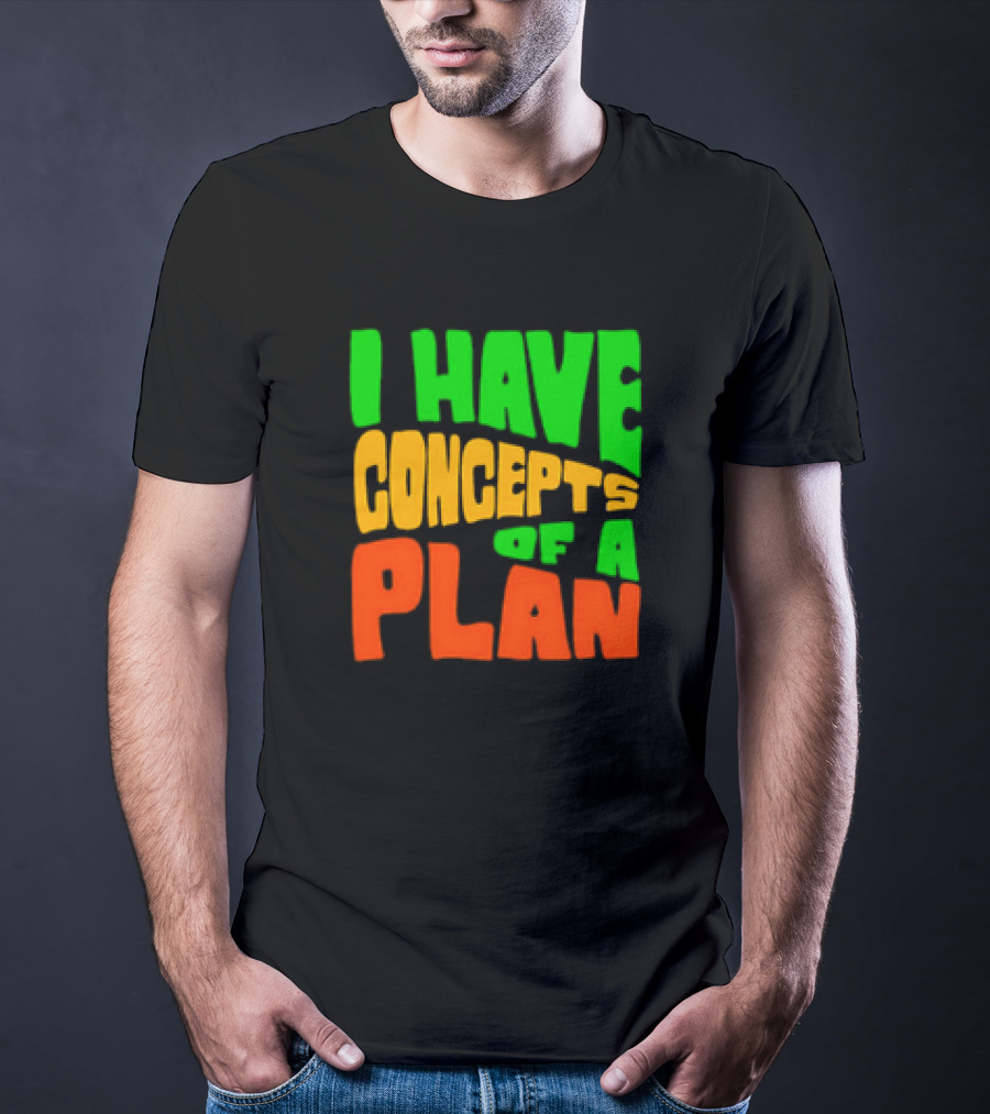 I Have Concepts Of A Plan T-Shirt