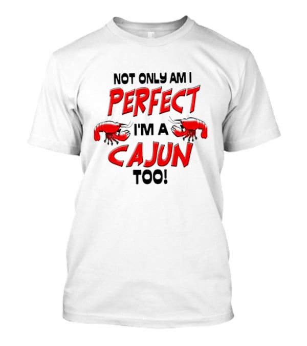 Not Only Am I Perfect I'm A Cajun Too With Crawfish Cartoon T-Shirt