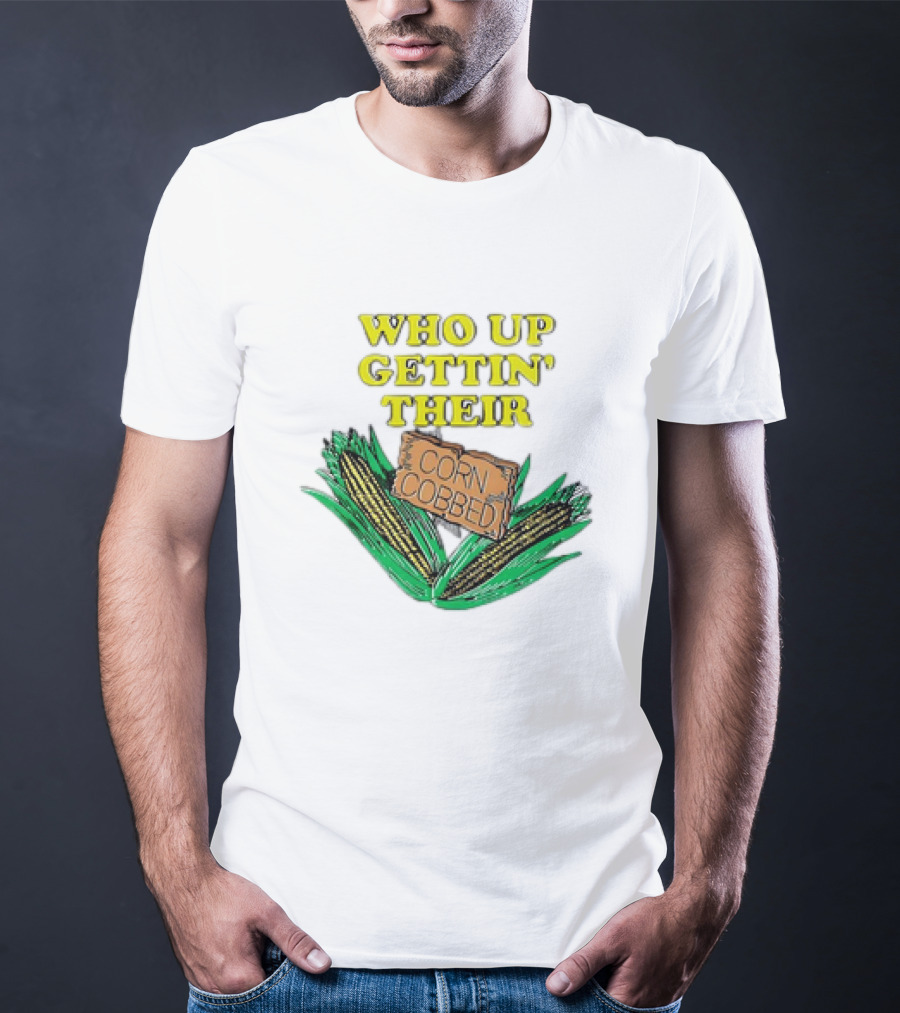 Who Up Gettin’ Their Corn Cobbed Corn T-Shirt