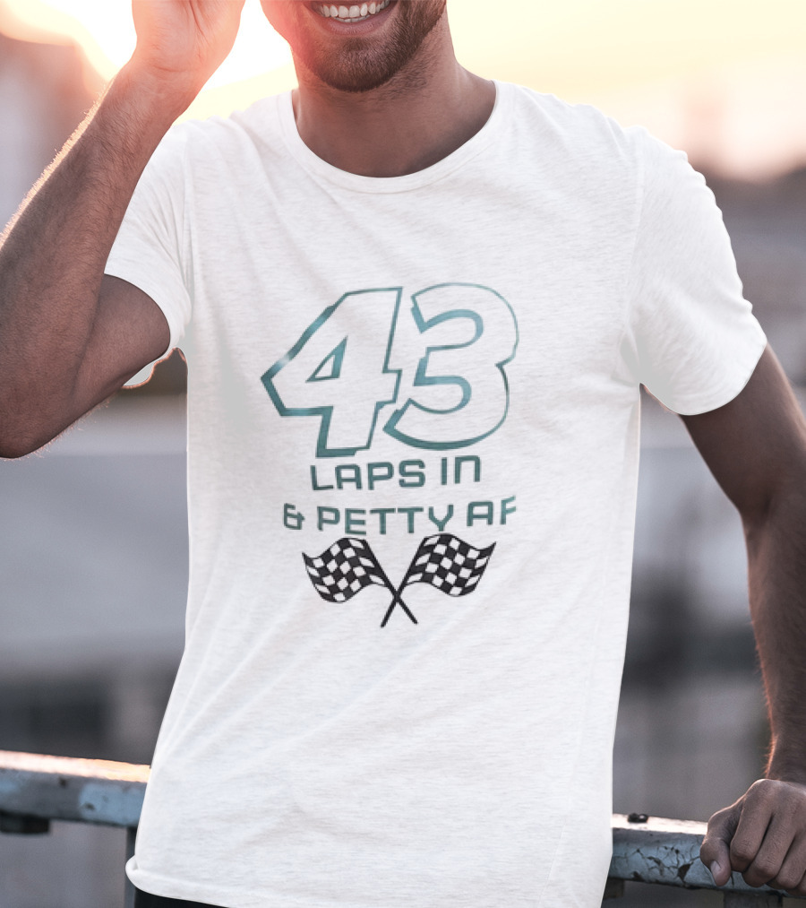 43 Laps In And Petty AF Racing Humor Checkered Flags T-Shirt