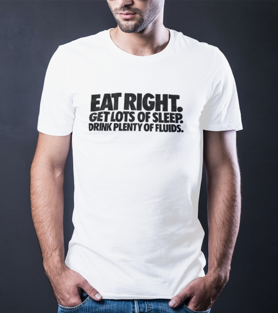 Eat Right Get Lots Of Sleep Drink Plenty Of Fluids Wellness Advice T-Shirt