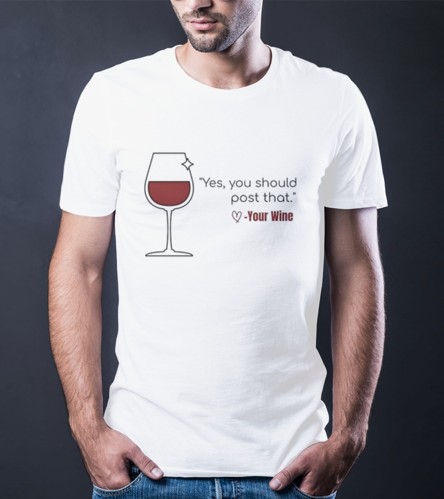 Yes You Should Post That Love Your Wine Glass T-Shirt