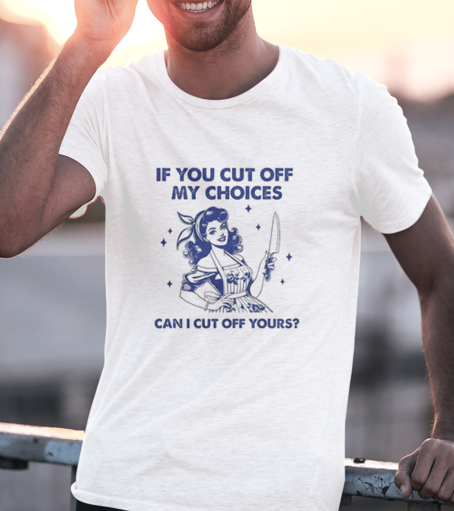 If You Cut Off My Choices Can I Cut Off Yours Vintage Homemaker With Knife T-Shirt