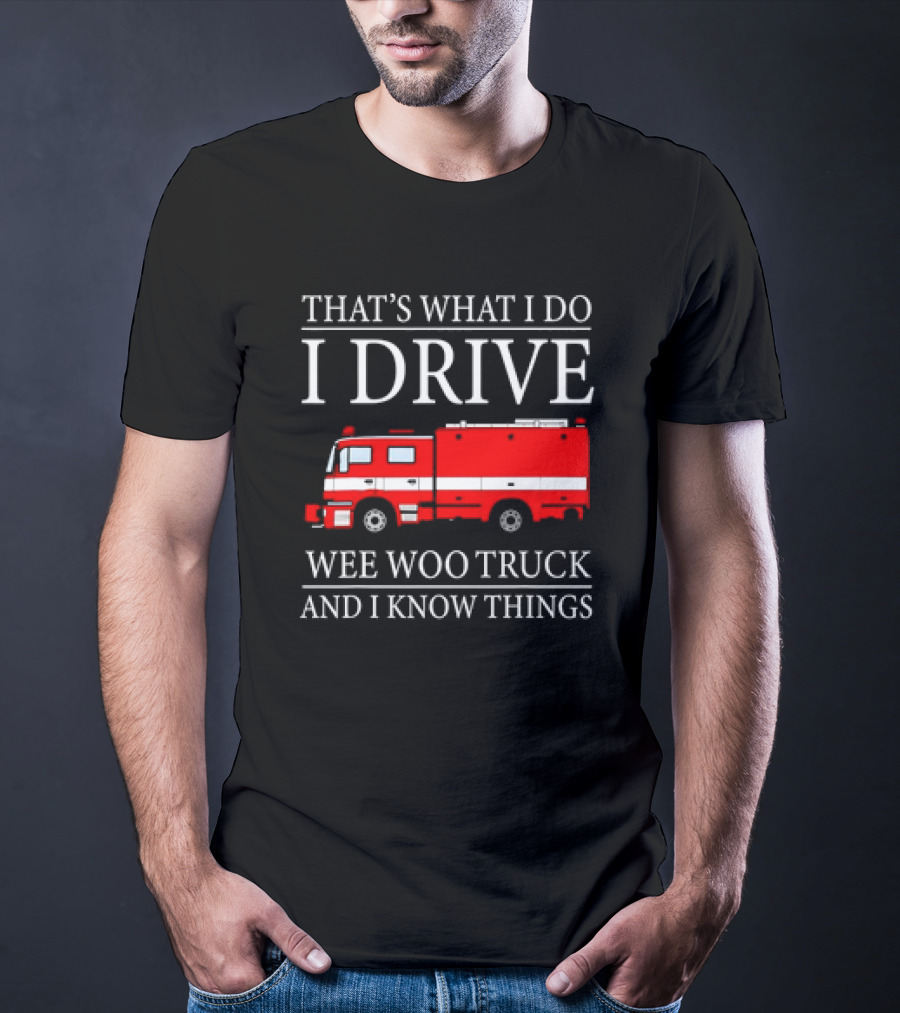 That’s What I Do I Drive Wee Woo Truck And I Know Things Fire Truck T-Shirt