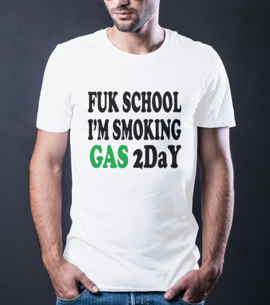 Fuk School I'm Smoking Gas 2DaY T-Shirt
