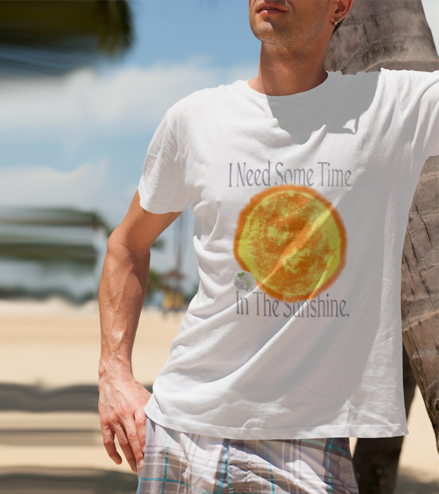 I Need Some Time In The Sunshine Earth And Sun T-Shirt