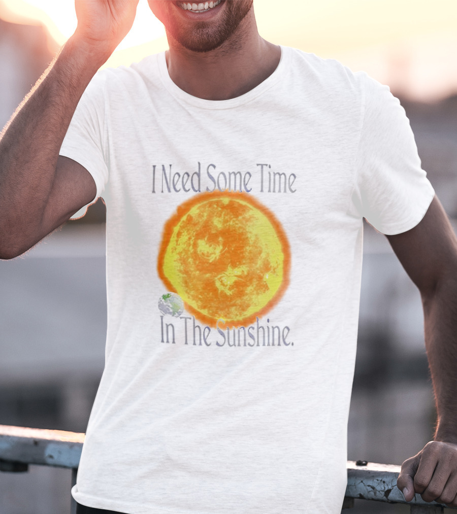 I Need Some Time In The Sunshine Earth And Sun T-Shirt