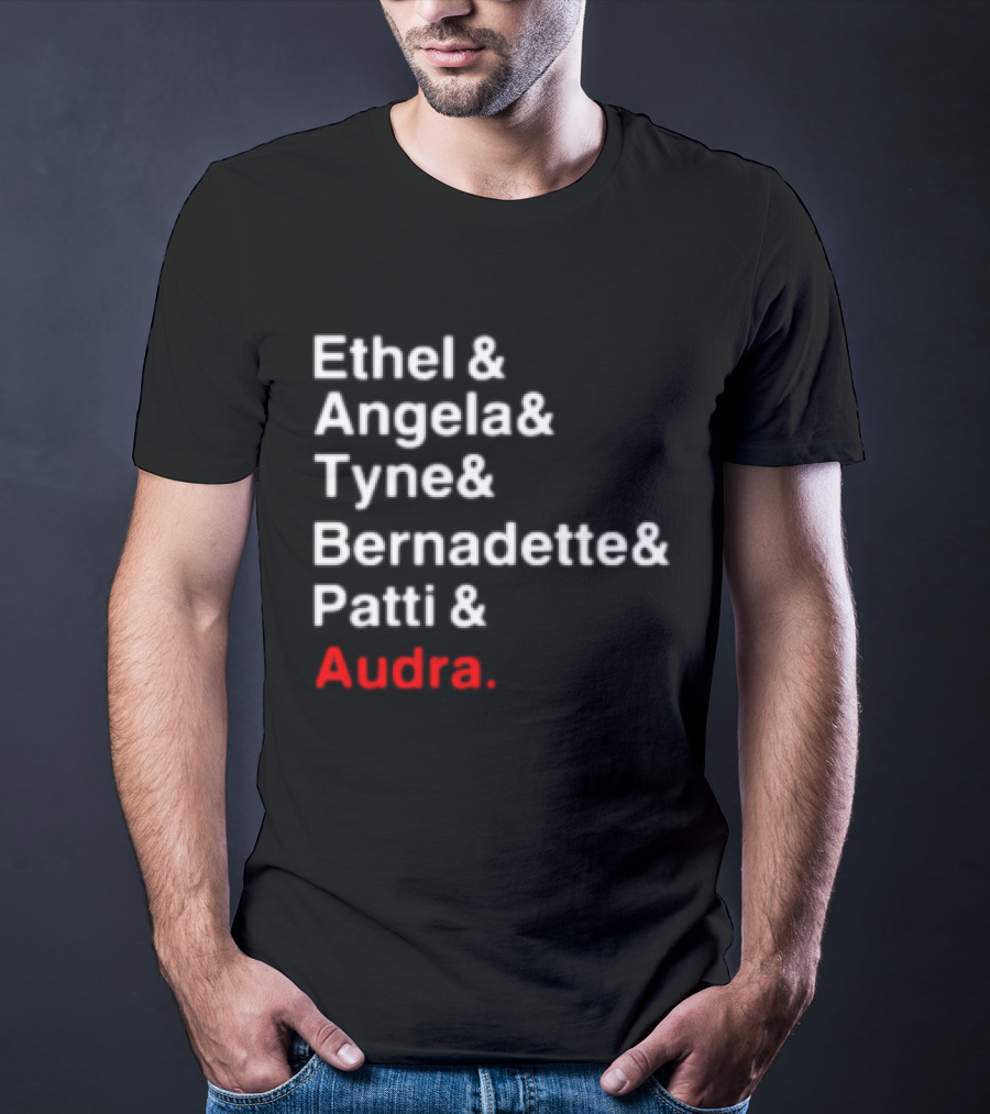 Ethel And Angela And Tyne And Bernadette And Patti And Audra T-Shirt