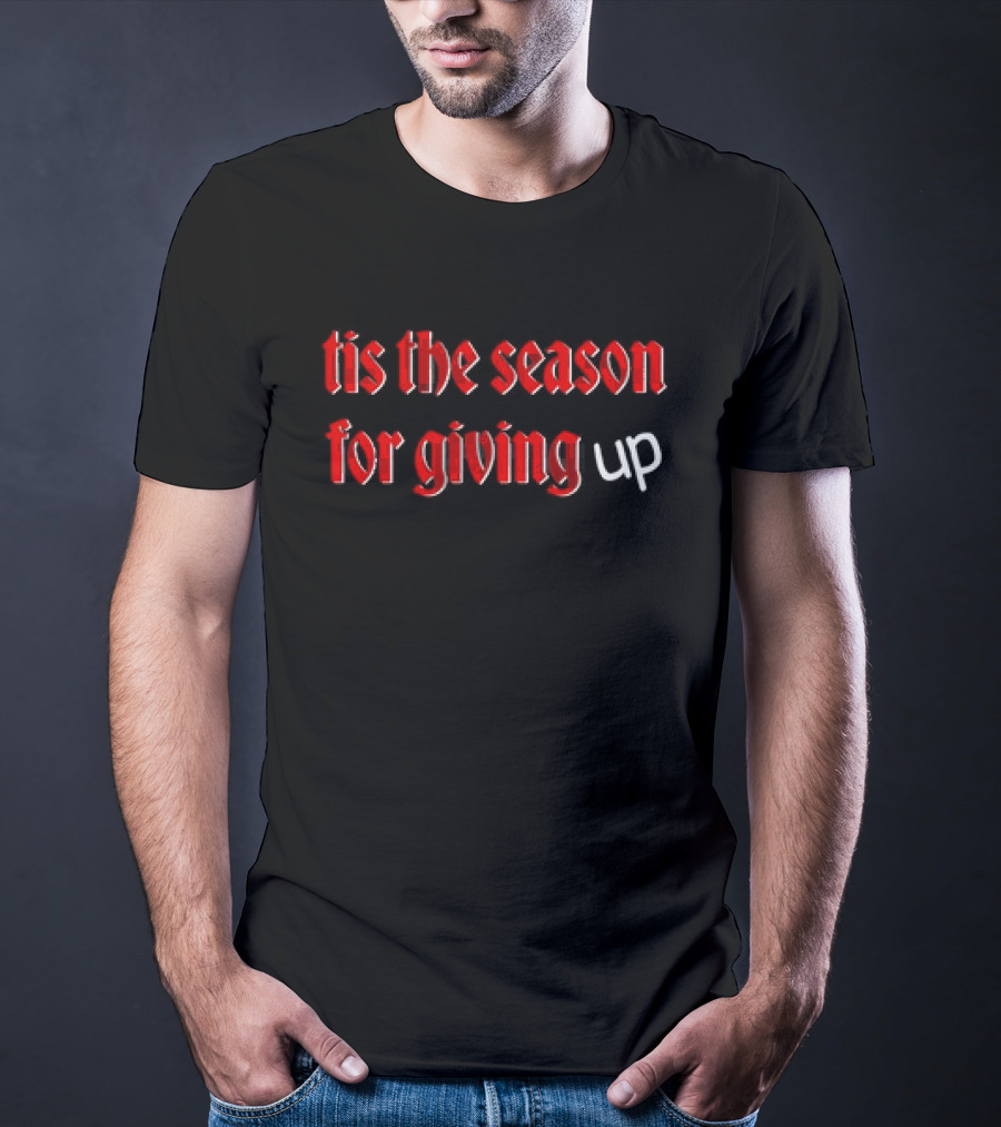 Tis The Season For Giving Up Funny Holiday Humor T-Shirt