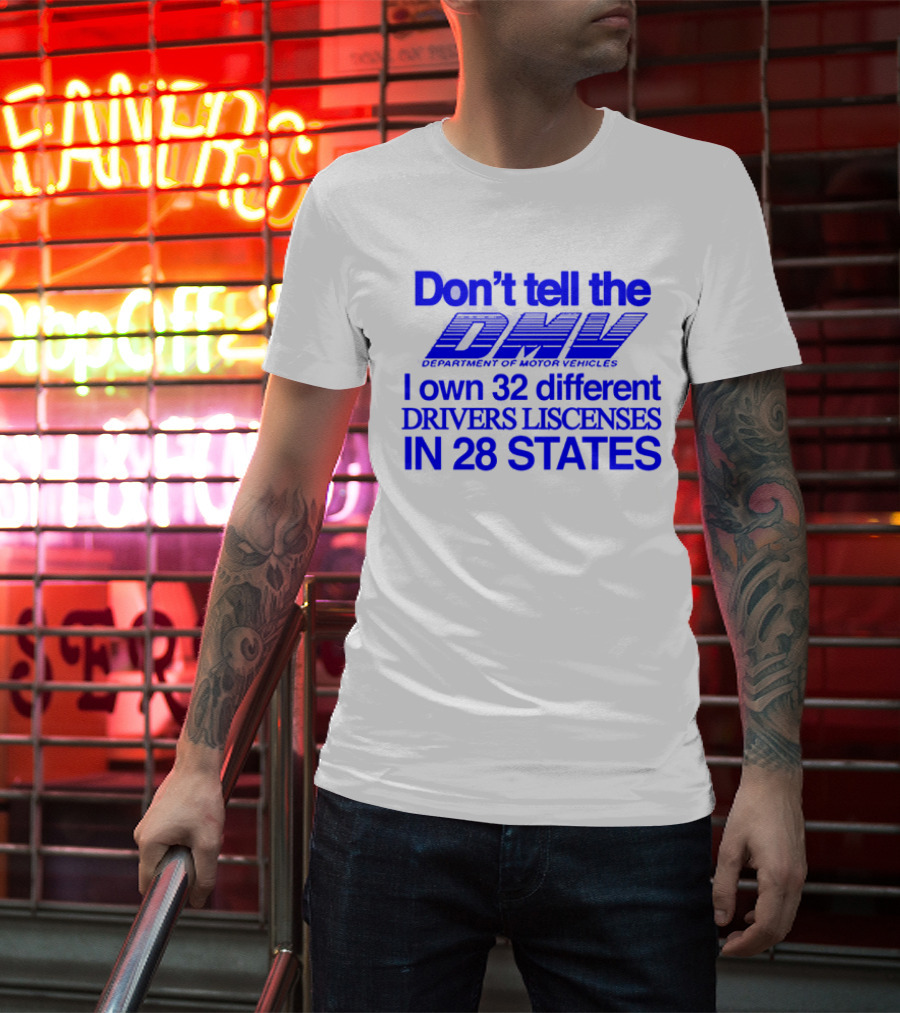 Don’t Tell The DMV I Own 32 Different Drivers Licenses In 28 States T-Shirt