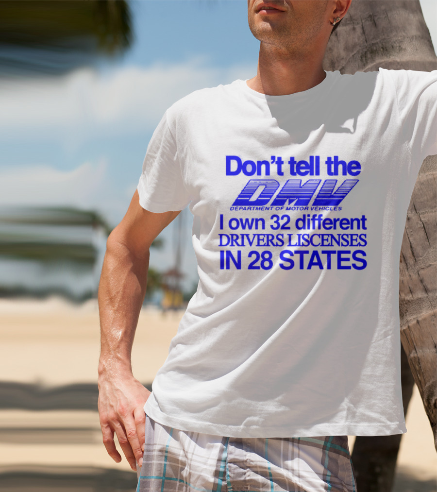 Don’t Tell The DMV I Own 32 Different Drivers Licenses In 28 States T-Shirt