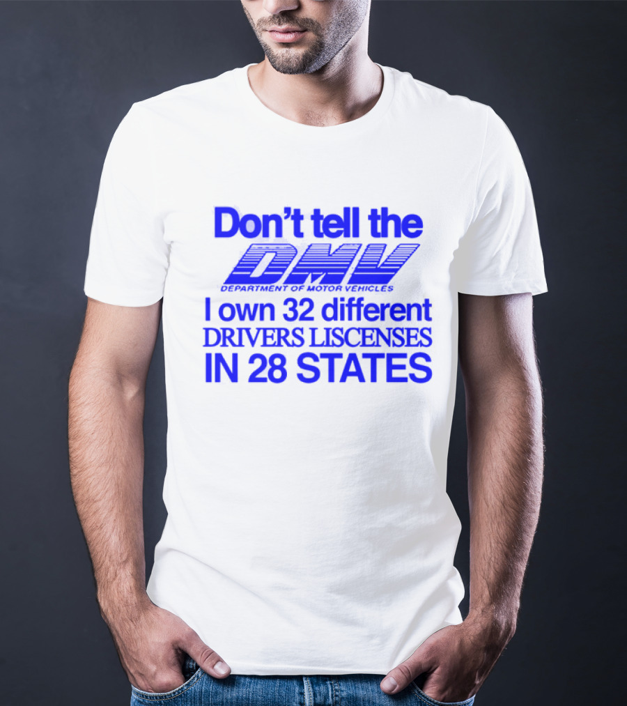 Don’t Tell The DMV I Own 32 Different Drivers Licenses In 28 States T-Shirt