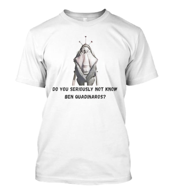 Do You Seriously Not Know Ben Quadinaros Star Wars Character Question T-Shirt