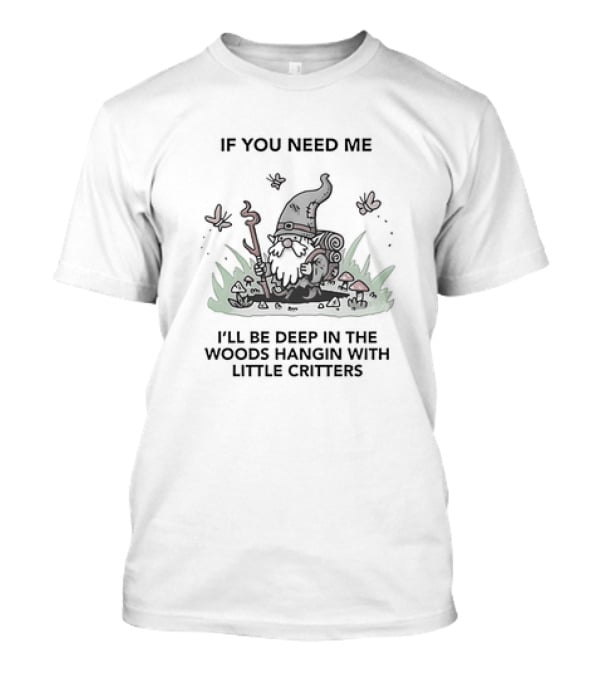 If You Need Me I'll Be Deep In The Woods Hanging With Little Critters Gnome Adventure T-Shirt