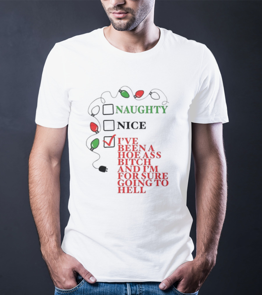 Naughty Nice I've Been A Hoe Ass Bitch And I'm For Sure Going To Hell Christmas Light T-Shirt
