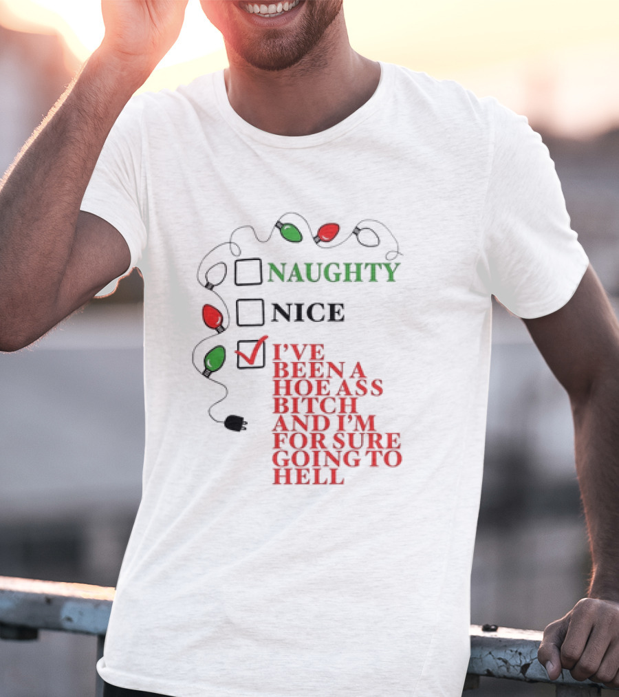 Naughty Nice I've Been A Hoe Ass Bitch And I'm For Sure Going To Hell Christmas Light T-Shirt