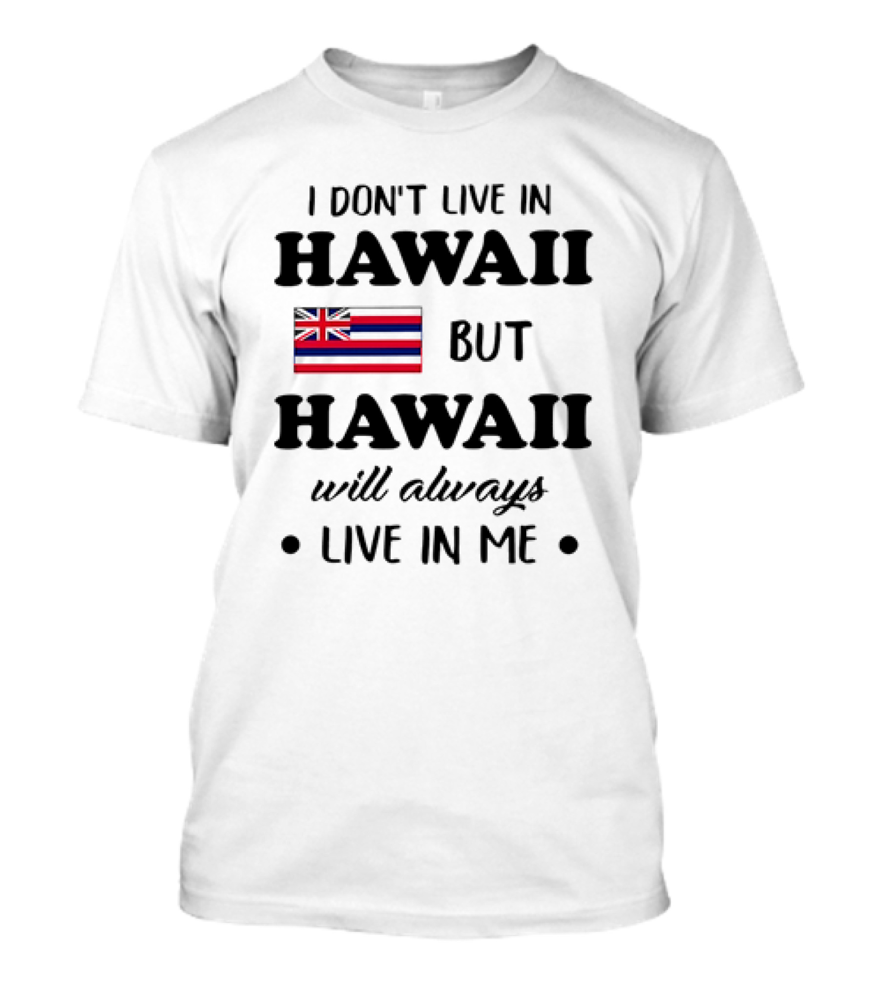 Hawaii Flag I Don't Live In Hawaii But Hawaii Will Always Live In Me T-Shirt