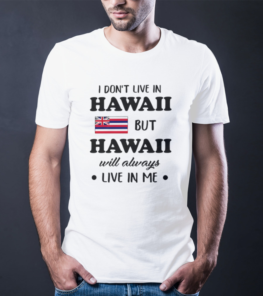 Hawaii Flag I Don't Live In Hawaii But Hawaii Will Always Live In Me T-Shirt