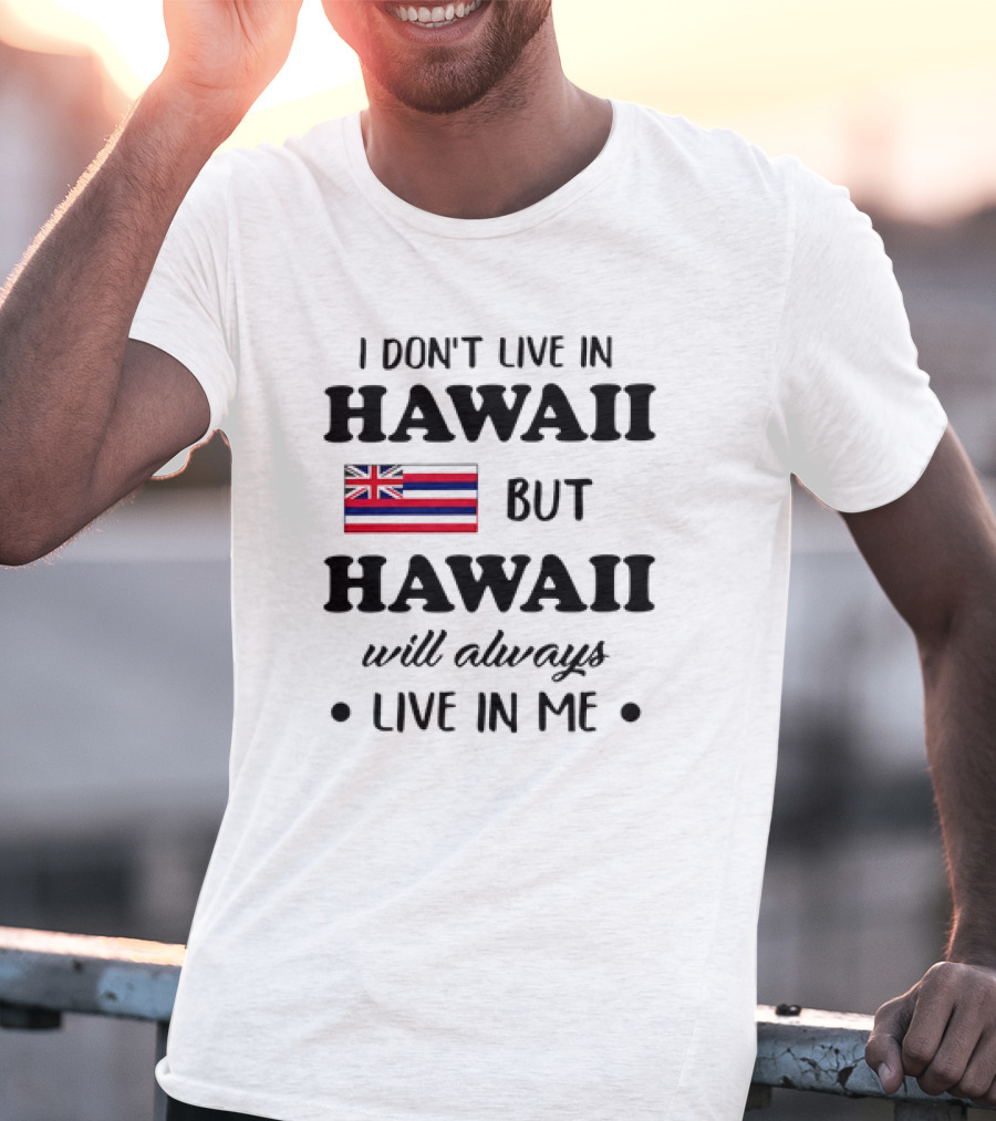 Hawaii Flag I Don't Live In Hawaii But Hawaii Will Always Live In Me T-Shirt