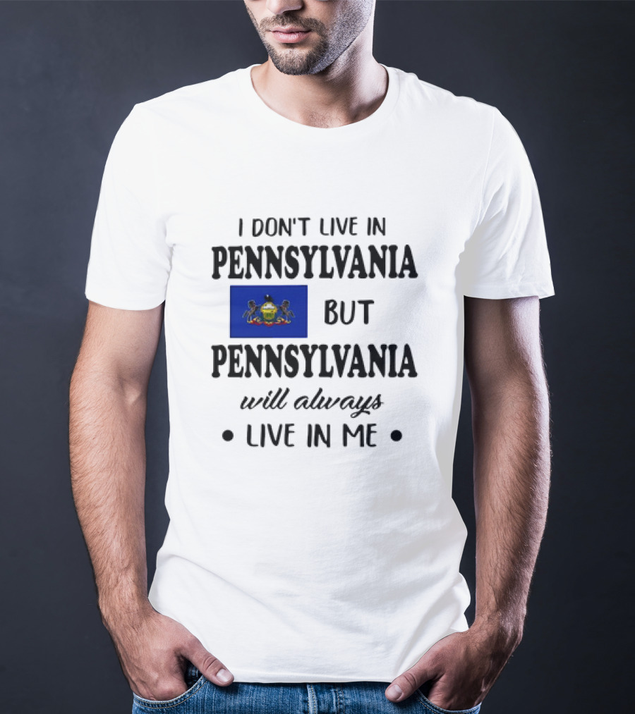 I Don’t Live In Pennsylvania But Pennsylvania Will Always Live In Me With Pennsylvania Flag T-Shirt